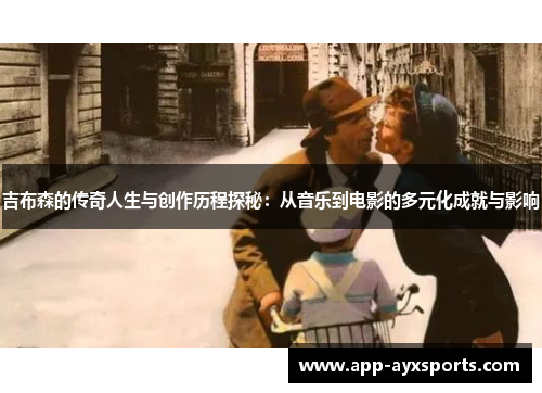 吉布森的传奇人生与创作历程探秘：从音乐到电影的多元化成就与影响