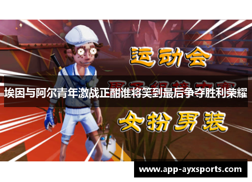 埃因与阿尔青年激战正酣谁将笑到最后争夺胜利荣耀