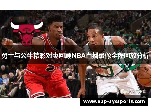 勇士与公牛精彩对决回顾NBA直播录像全程回放分析